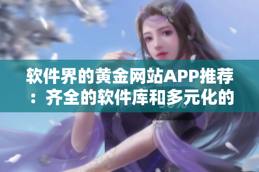 软件界的黄金网站APP推荐：齐全的软件库和多元化的观看选择