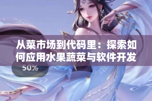 从菜市场到代码里：探索如何应用水果蔬菜与软件开发的相似之处