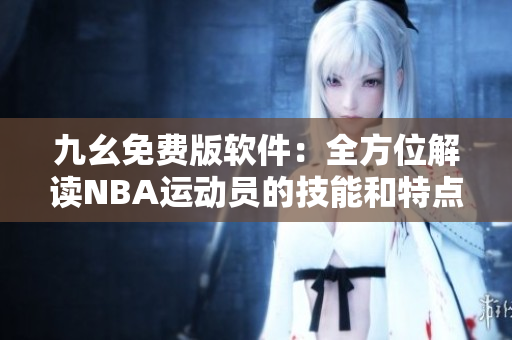 九幺免费版软件:全方位解读NBA运动员的技能和特点 九幺免费版软件:全方位解读NBA运动员的技能和特点
