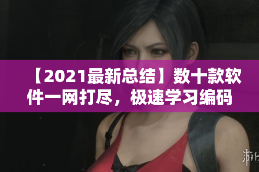 【2021最新总结】数十款软件一网打尽，极速学习编码必备！