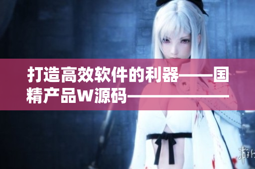 打造高效软件的利器——国精产品W源码——————新闻报道