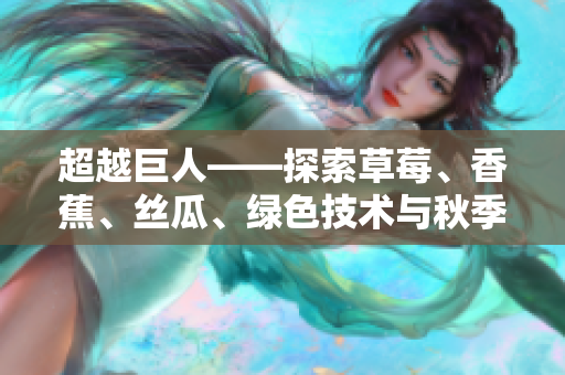 超越巨人——探索草莓、香蕉、丝瓜、绿色技术与秋季软件开发并行的奥秘