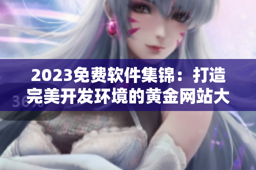 2023免费软件集锦：打造完美开发环境的黄金网站大全！