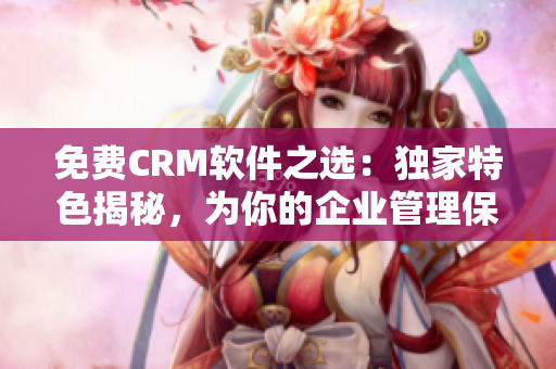免费CRM软件之选:独家特色揭秘,为你的企业管理保驾护航! 免费CRM软件之选:独家特色揭秘,为你的企业管理保驾护航!