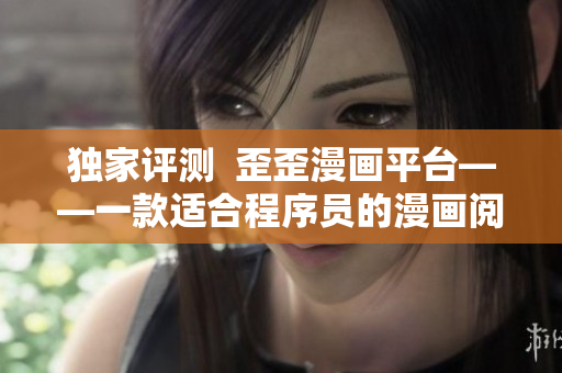 独家评测  歪歪漫画平台——一款适合程序员的漫画阅读工具