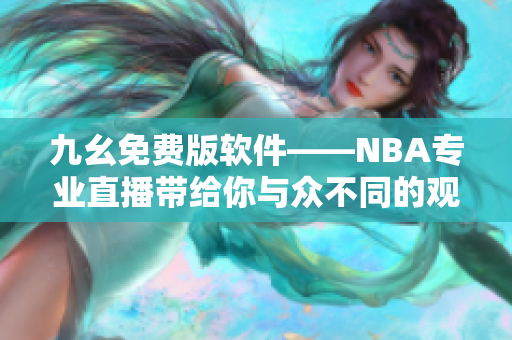 九幺免费版软件——NBA专业直播带给你与众不同的观赛体验