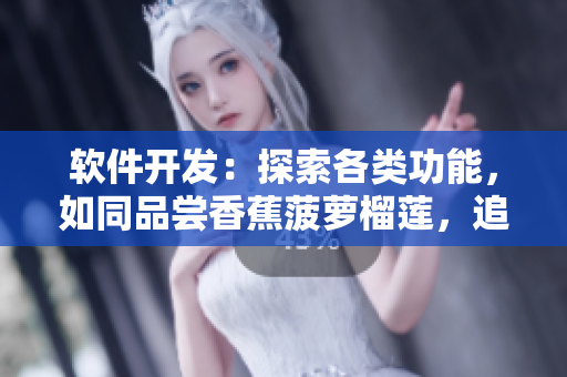 软件开发：探索各类功能，如同品尝香蕉菠萝榴莲，追寻草莓樱桃的美妙