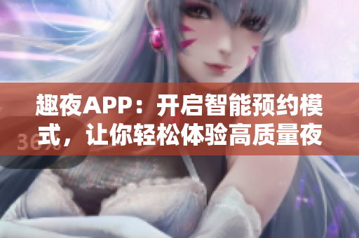 趣夜APP：开启智能预约模式，让你轻松体验高质量夜生活