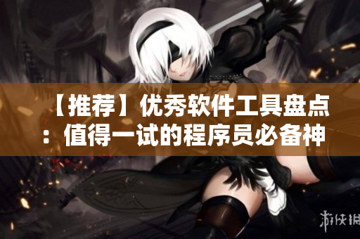 【推荐】优秀软件工具盘点:值得一试的程序员必备神器 【推荐】优秀软件工具盘点:值得一试的程序员必备神器