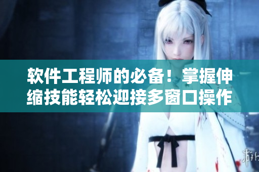 软件工程师的必备！掌握伸缩技能轻松迎接多窗口操作！