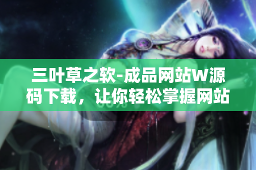 三叶草之软-成品网站W源码下载，让你轻松掌握网站制作！