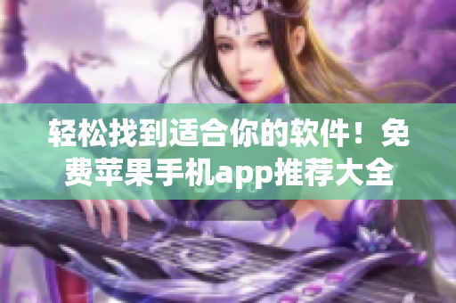 轻松找到适合你的软件！免费苹果手机app推荐大全