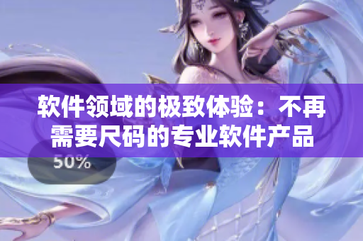 软件领域的极致体验:不再需要尺码的专业软件产品 软件领域的极致体验:不再需要尺码的专业软件产品