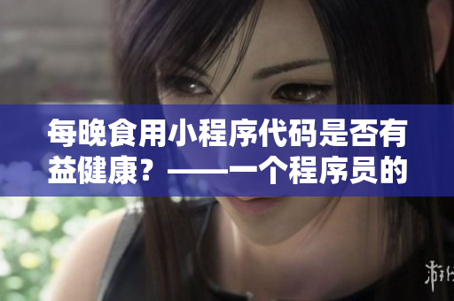 每晚食用小程序代码是否有益健康？——一个程序员的审视