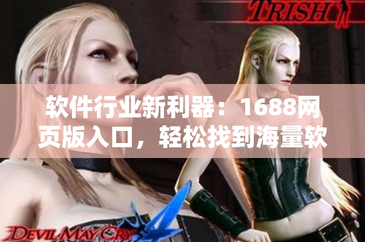 软件行业新利器:1688网页版入口,轻松找到海量软件资源。 软件行业新利器:1688网页版入口,轻松找到海量软件资源。
