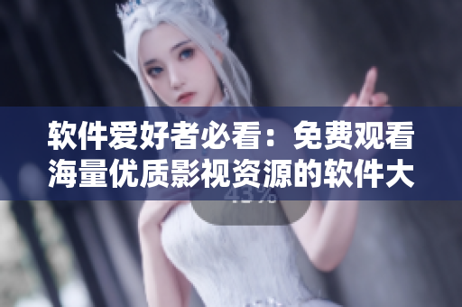 软件爱好者必看:免费观看海量优质影视资源的软件大全 软件爱好者必看:免费观看海量优质影视资源的软件大全