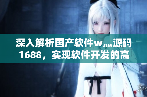 深入解析国产软件w灬源码1688，实现软件开发的高效创新