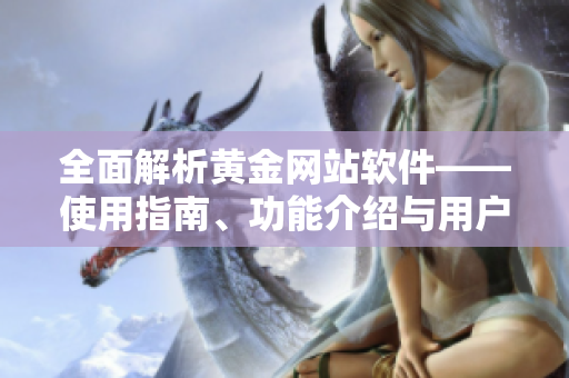 全面解析黄金网站软件——使用指南、功能介绍与用户评价
