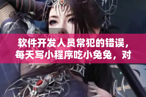 软件开发人员常犯的错误，每天写小程序吃小兔兔，对身体好吗？