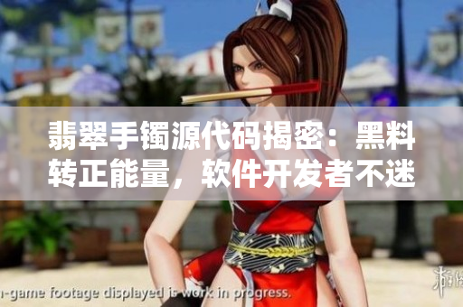 翡翠手镯源代码揭密：黑料转正能量，软件开发者不迷路