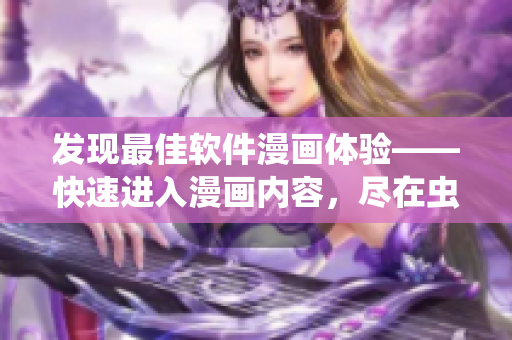 发现最佳软件漫画体验——快速进入漫画内容,尽在虫虫漫画! 发现最佳软件漫画体验——快速进入漫画内容,尽在虫虫漫画!