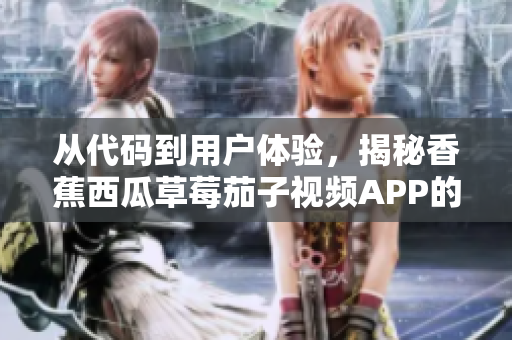 从代码到用户体验,揭秘香蕉西瓜草莓茄子视频APP的软件设计之道 从代码到用户体验,揭秘香蕉西瓜草莓茄子视频APP的软件设计之道