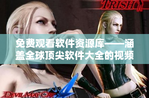 免费观看软件资源库——涵盖全球顶尖软件大全的视频平台! 免费观看软件资源库——涵盖全球顶尖软件大全的视频平台!