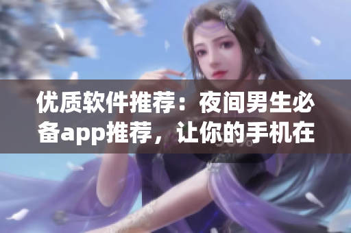 优质软件推荐:夜间男生必备app推荐,让你的手机在夜晚更有效率! 优质软件推荐:夜间男生必备app推荐,让你的手机在夜晚更有效率!