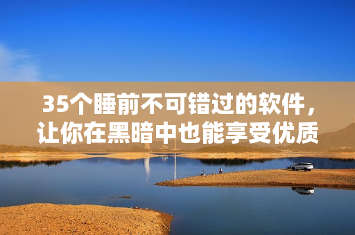 35个睡前不可错过的软件,让你在黑暗中也能享受优质生活 35个睡前不可错过的软件,让你在黑暗中也能享受优质生活
