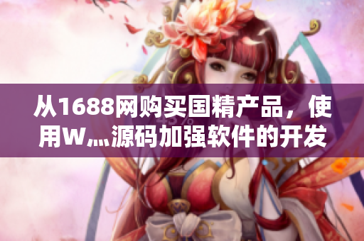 从1688网购买国精产品，使用W灬源码加强软件的开发效率