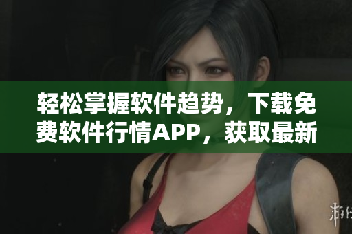 轻松掌握软件趋势,下载免费软件行情APP,获取最新软件动态 轻松掌握软件趋势,下载免费软件行情APP,获取最新软件动态