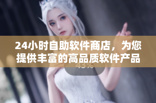 24小时自助软件商店，为您提供丰富的高品质软件产品选项