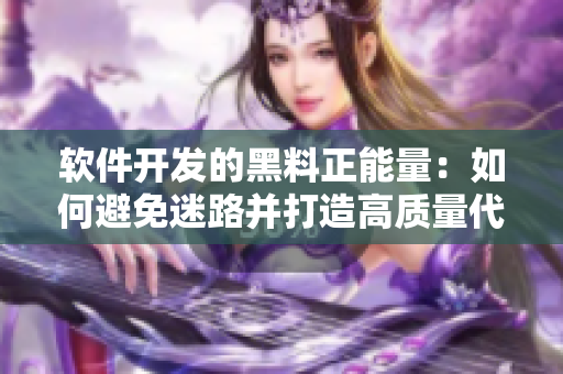 软件开发的黑料正能量:如何避免迷路并打造高质量代码 软件开发的黑料正能量:如何避免迷路并打造高质量代码