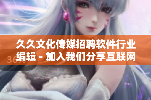 久久文化传媒招聘软件行业编辑 - 加入我们分享互联网信息