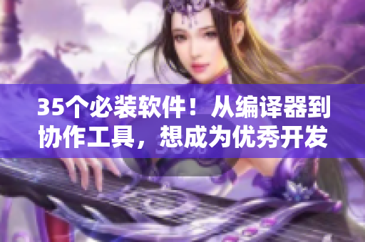 35个必装软件！从编译器到协作工具，想成为优秀开发者就别错过！