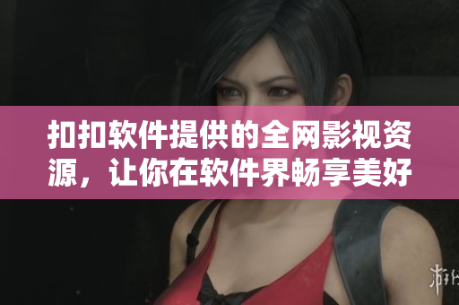 扣扣软件提供的全网影视资源，让你在软件界畅享美好电影生活