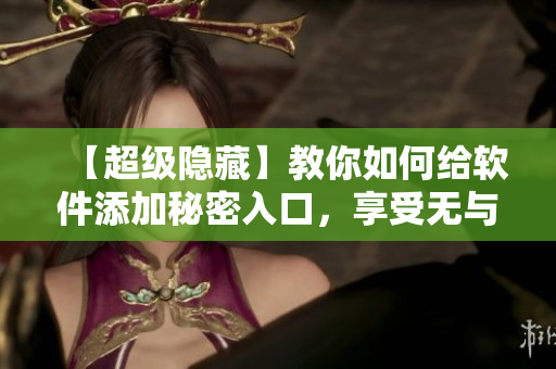 【超级隐藏】教你如何给软件添加秘密入口，享受无与伦比的安全与隐私！