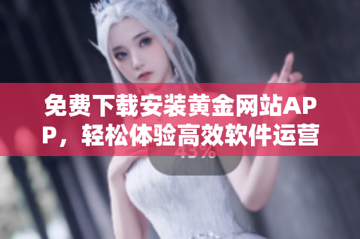 免费下载安装黄金网站APP，轻松体验高效软件运营！
