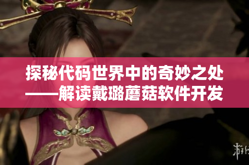 探秘代码世界中的奇妙之处——解读戴璐蘑菇软件开发心路历程