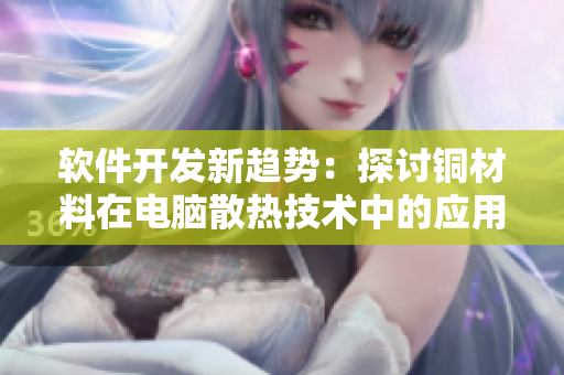 软件开发新趋势：探讨铜材料在电脑散热技术中的应用