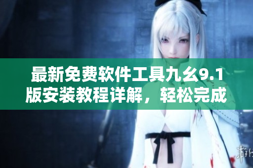 最新免费软件工具九幺9.1版安装教程详解，轻松完成高效编程！