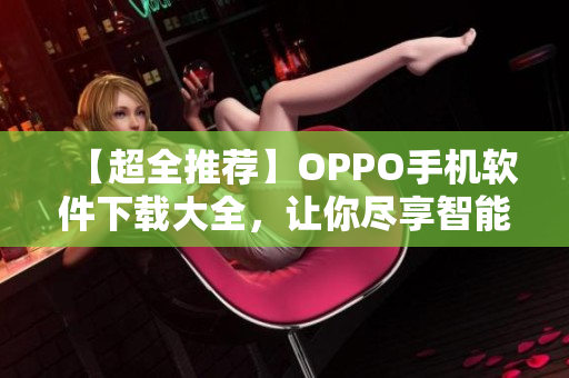 【超全推荐】OPPO手机软件下载大全，让你尽享智能生活！