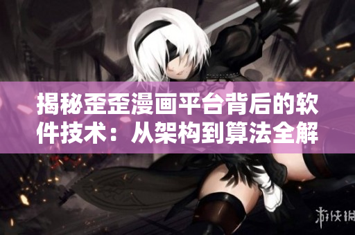 揭秘歪歪漫画平台背后的软件技术：从架构到算法全解析