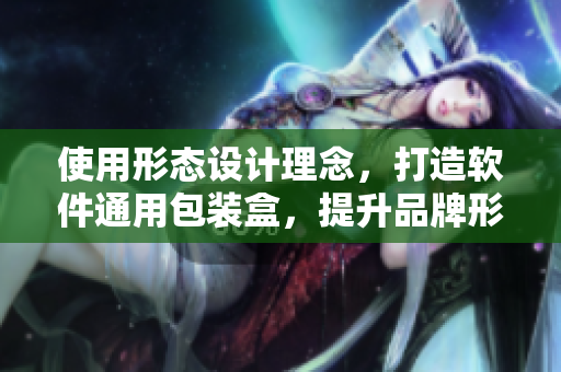 使用形态设计理念,打造软件通用包装盒,提升品牌形象与用户体验 使用形态设计理念,打造软件通用包装盒,提升品牌形象与用户体验