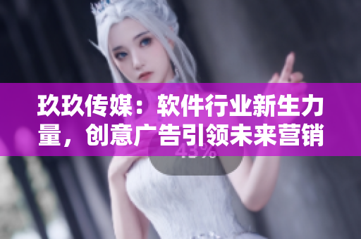 玖玖传媒:软件行业新生力量,创意广告引领未来营销趋势 玖玖传媒:软件行业新生力量,创意广告引领未来营销趋势