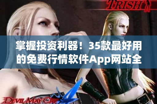 掌握投资利器!35款最好用的免费行情软件App网站全攻略 掌握投资利器!35款最好用的免费行情软件App网站全攻略