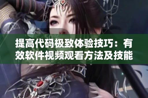 提高代码极致体验技巧：有效软件视频观看方法及技能分享