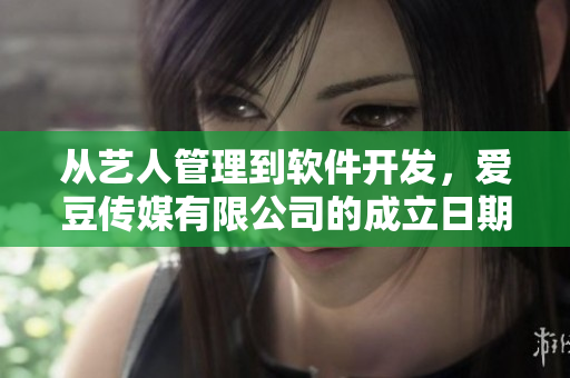 从艺人管理到软件开发,爱豆传媒有限公司的成立日期是什么? 从艺人管理到软件开发,爱豆传媒有限公司的成立日期是什么?
