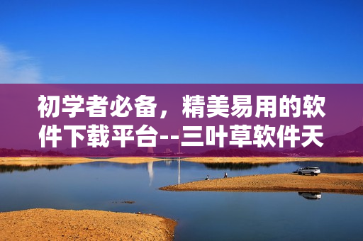 初学者必备,精美易用的软件下载平台--三叶草软件天地 初学者必备,精美易用的软件下载平台--三叶草软件天地
