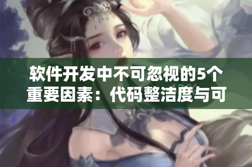 软件开发中不可忽视的5个重要因素:代码整洁度与可维护性 软件开发中不可忽视的5个重要因素:代码整洁度与可维护性